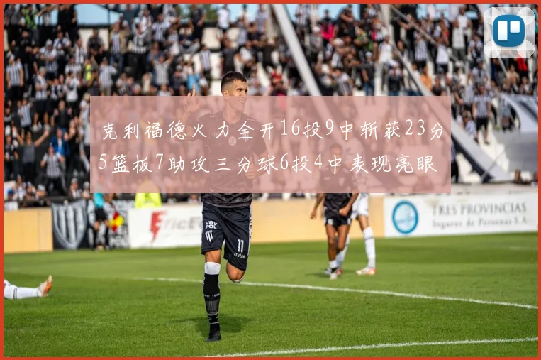 克利福德火力全开16投9中斩获23分5篮板7助攻三分球6投4中表现亮眼