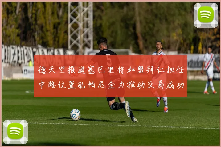 德天空报道塞巴里将加盟拜仁担任中路位置孔帕尼全力推动交易成功