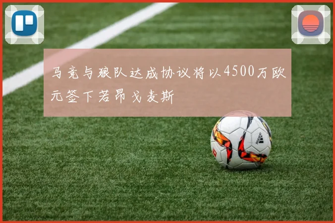 马竞与狼队达成协议将以4500万欧元签下若昂戈麦斯