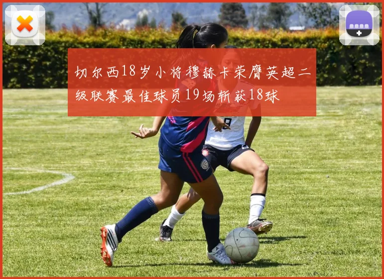 切尔西18岁小将穆赫卡荣膺英超二级联赛最佳球员19场斩获18球