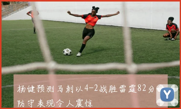 杨健预测马刺以4-2战胜雷霆82分的防守表现令人震惊