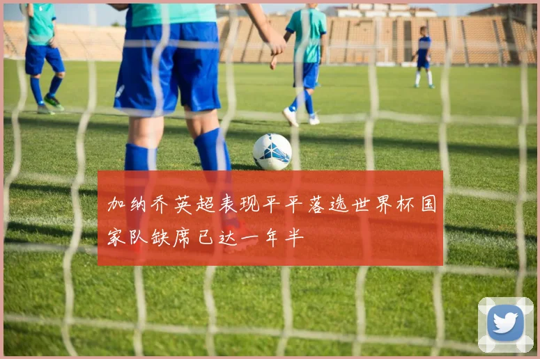 加纳乔英超表现平平落选世界杯国家队缺席已达一年半