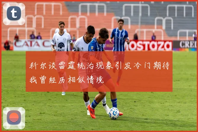 科尔谈雷霆统治现象引发冷门期待我曾经历相似情境