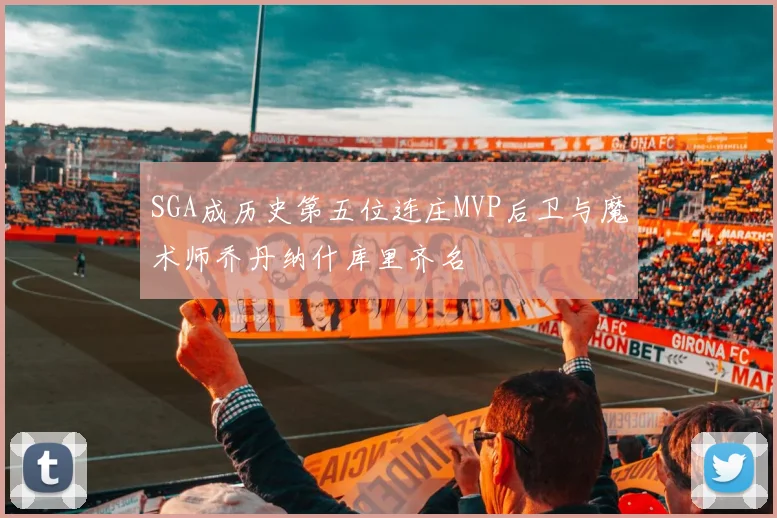 SGA成历史第五位连庄MVP后卫与魔术师乔丹纳什库里齐名