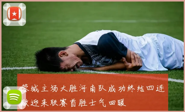 蓉城主场大胜河南队成功终结四连败迎来联赛首胜士气回暖