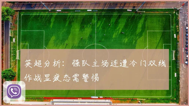 英超分析：强队主场连遭冷门双线作战显疲态需警惕
