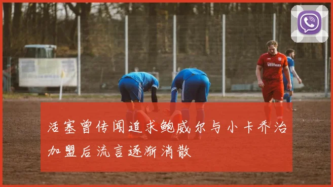 活塞曾传闻追求鲍威尔与小卡乔治加盟后流言逐渐消散