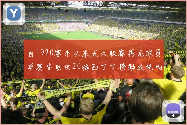 自1920赛季以来五大联赛再无球员单赛季助攻20梅西丁丁穆勒成绝响