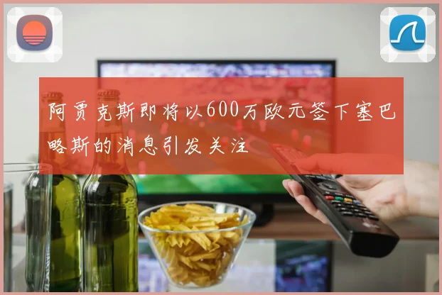 阿贾克斯即将以600万欧元签下塞巴略斯的消息引发关注